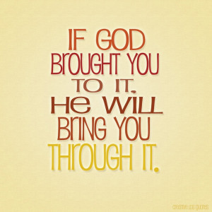 If God Brought You To It. He Will Bring You Through It - God Quote