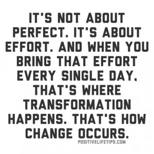 It’s not about perfect. It’s about effort. And when you bring that ...
