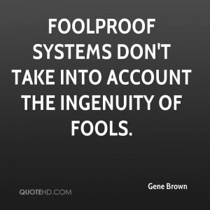 Foolproof systems don't take into account the ingenuity of fools.