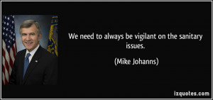 We need to always be vigilant on the sanitary issues. - Mike Johanns