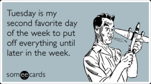 someecards.com - Tuesday is my second favorite day of the week to put ...