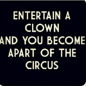 Don't become part of the circus