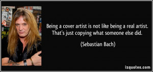 ... artist. That's just copying what someone else did. - Sebastian Bach