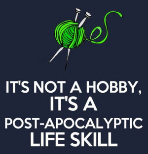 ... are knitting needles. Crocheting is also a post-apocalyptic life skill
