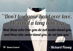 Don’t lose your head over love. I learned a long time ago that those ...