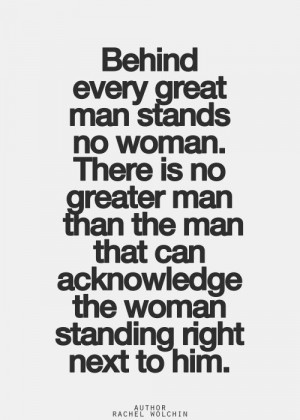 greater man than the man that can acknowledge the woman standing right ...