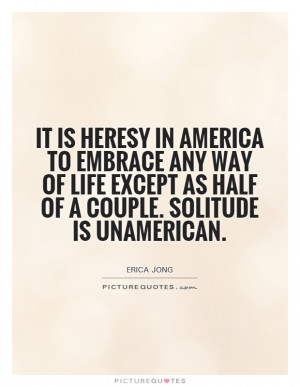 It is heresy in America to embrace any way of life except as half of a ...