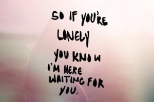 So if you're lonely you know I'm here waiting for you.