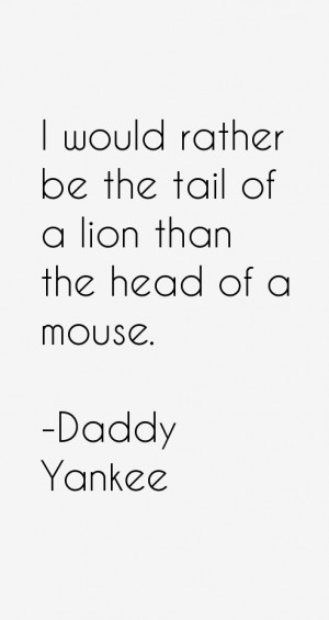 would rather be the tail of a lion than the head of a mouse.”