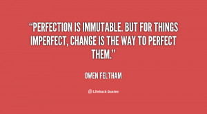 Perfection is immutable. But for things imperfect, change is the way ...