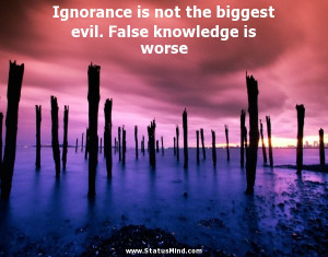 ... biggest evil. False knowledge is worse - Cool Quotes - StatusMind.com