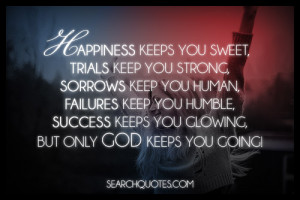 ... keep you humble, success keeps you glowing, but only God keeps you