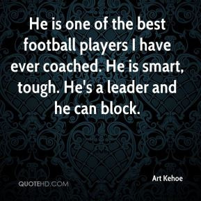He is one of the best football players I have ever coached. He is ...