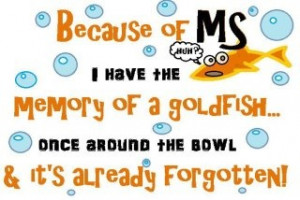 Because of MS I have the memory of a goldfish once around the bowl and ...