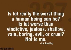 the worst thing a human being can be ? Is fat worse than vindictive ...