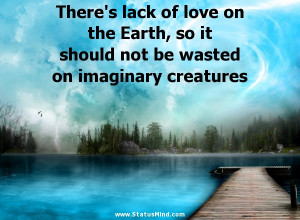 There’s lack of love on the Earth, so it should not be wasted on ...