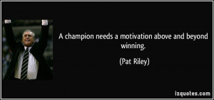 champion needs a motivation above and beyond winning. - Pat Riley