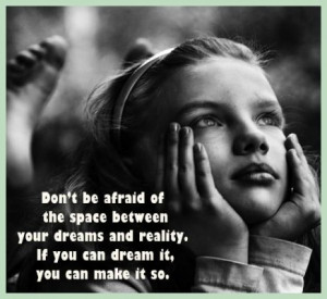 ... your dreams and reality. If you can dream it, you can make it so