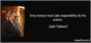Every human must take responsibility for his actions. - Jalal Talabani