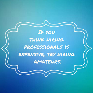 If you think hiring professionals is expensive, try hiring amateurs.