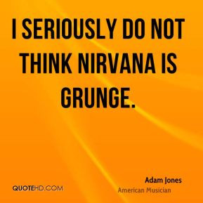 adam jones musician quote i seriously do not think nirvana is
