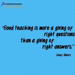 Good teaching is more a giving of right questions than a giving of ...