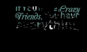 crazy friend quotes quote graphic if you have crazy friends