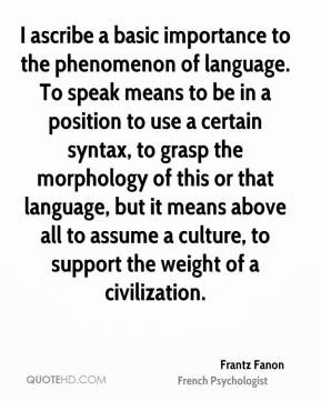 ascribe a basic importance to the phenomenon of language. To speak ...
