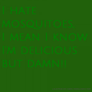 hate mosquitoes, I mean I know I'm delicious but damn!!