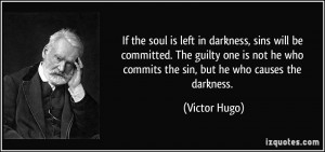 ... he who commits the sin, but he who causes the darkness. - Victor Hugo