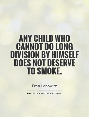 do long division by himself does not deserve to smoke Picture Quote 1