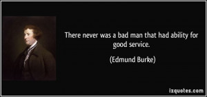 There never was a bad man that had ability for good service. - Edmund ...