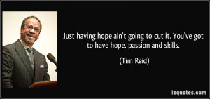 ... to cut it. You've got to have hope, passion and skills. - Tim Reid
