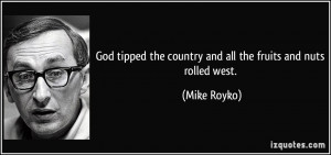 God tipped the country and all the fruits and nuts rolled west. - Mike ...
