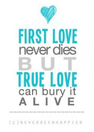 First Love Never Dies But True Love Can Bury It Alive ~ Love Quote