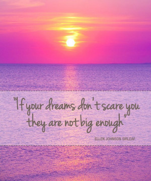 If your dreams don't scare you, they are not big enough.