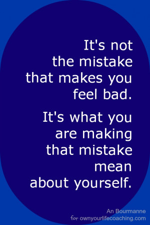 It’s not the mistake that makes you feel bad. (So what does?)