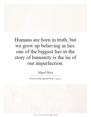 up believing in lies. one of the biggest lies in the story of humanity ...