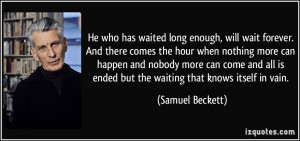 ... is ended but the waiting that knows itself in vain. - Samuel Beckett