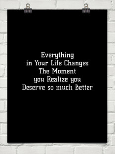 ... in Your Life Changes The Moment you Realize you Deserve so much Better