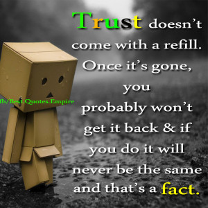 Trust doesn't come with a refill. Once it's gone. you probably won't ...
