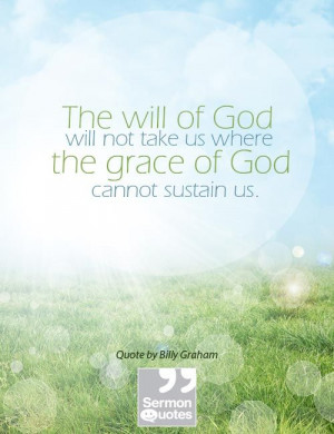 ... not take us where the grace of God cannot sustain us. — Billy Graham