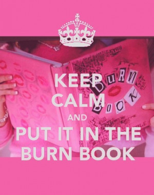KEEP CALM. and put it in the burn book.