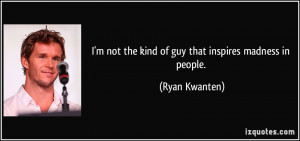 quote-i-m-not-the-kind-of-guy-that-inspires-madness-in-people-ryan ...