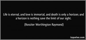 Life is eternal, and love is immortal, and death is only a horizon ...