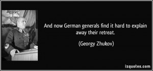 ... generals find it hard to explain away their retreat. - Georgy Zhukov