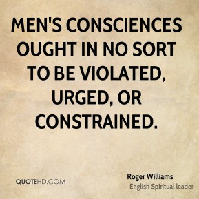 Roger Williams - Men's consciences ought in no sort to be violated ...