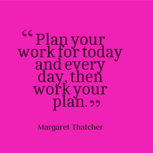 Plan your work for today and every day, and then work your plan ...