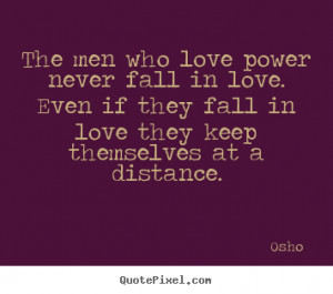... who love power never fall in love. even if they fall.. Osho love quote