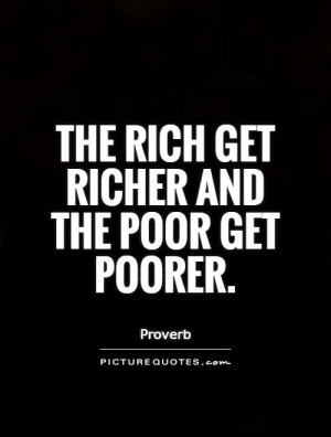 The rich get richer and the poor get poorer. Picture Quote #1